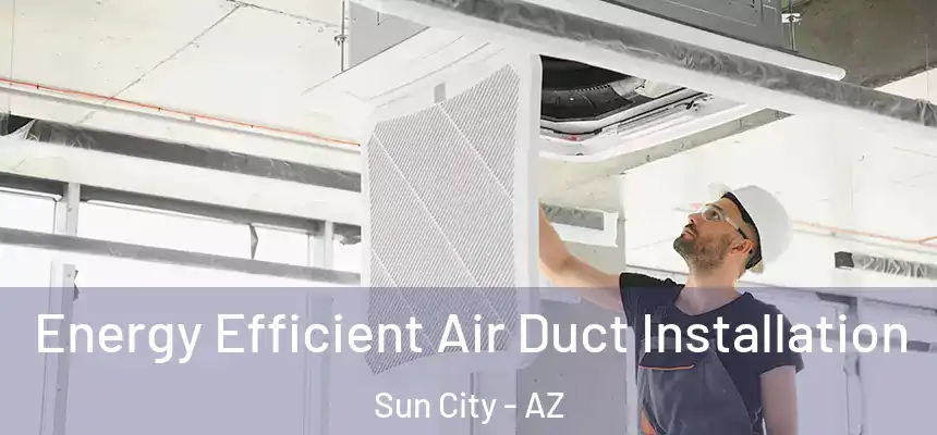  Energy Efficient Air Duct Installation Sun City - AZ