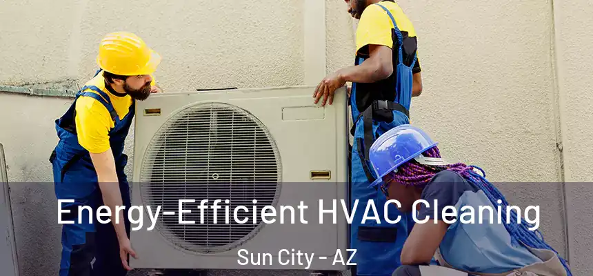  Energy-Efficient HVAC Cleaning Sun City - AZ