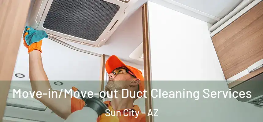 Move-in/Move-out Duct Cleaning Services Sun City - AZ