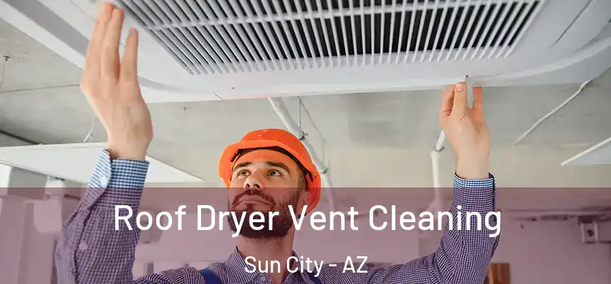 Roof Dryer Vent Cleaning Sun City - AZ